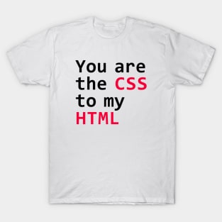 You are the css to my html T-Shirt